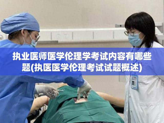 执业医师医学伦理学考试内容有哪些题(执医医学伦理考试试题概述)