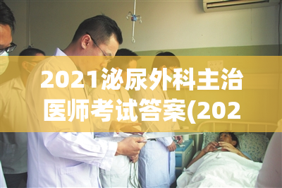 2021泌尿外科主治医师考试答案(2021泌尿外科主治医师考试答案公布！)