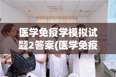 医学免疫学模拟试题2答案(医学免疫学试题2答案解析)